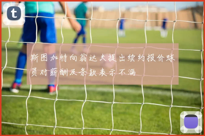 斯图加特向翁达夫提出续约报价球员对薪酬及条款表示不满