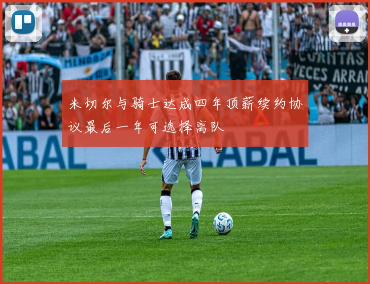 米切尔与骑士达成四年顶薪续约协议最后一年可选择离队