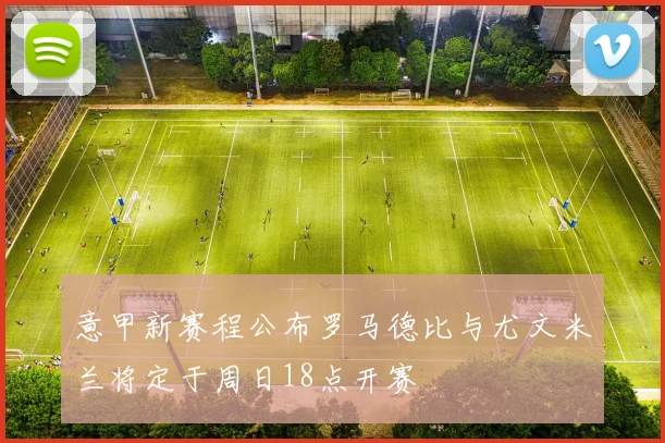 意甲新赛程公布罗马德比与尤文米兰将定于周日18点开赛