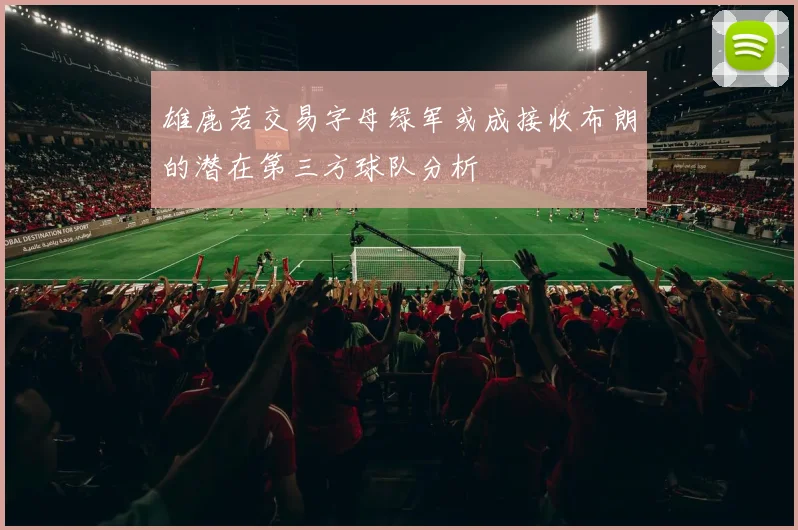 雄鹿若交易字母绿军或成接收布朗的潜在第三方球队分析