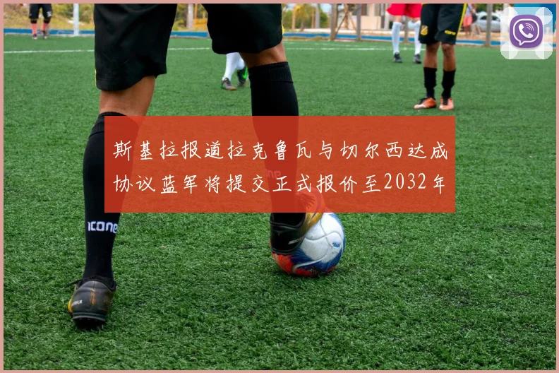 斯基拉报道拉克鲁瓦与切尔西达成协议蓝军将提交正式报价至2032年