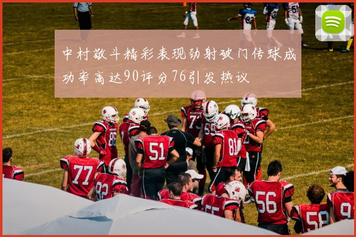 中村敬斗精彩表现劲射破门传球成功率高达90评分76引发热议