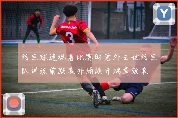 约旦球迷观看比赛时意外去世约旦队训练前默哀并诵读开端章致哀