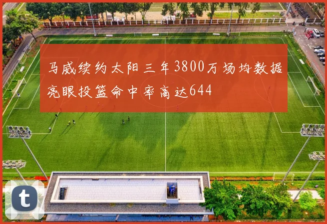 马威续约太阳三年3800万场均数据亮眼投篮命中率高达644
