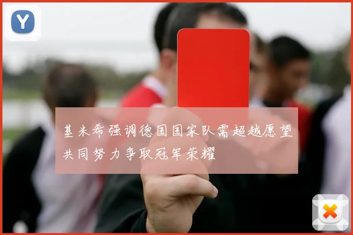 基米希强调德国国家队需超越愿望共同努力争取冠军荣耀