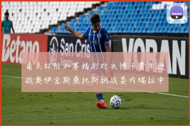 南美杯附加赛精彩对决博卡青年迎战奥伊金斯桑托斯挑战委内瑞拉中央大学