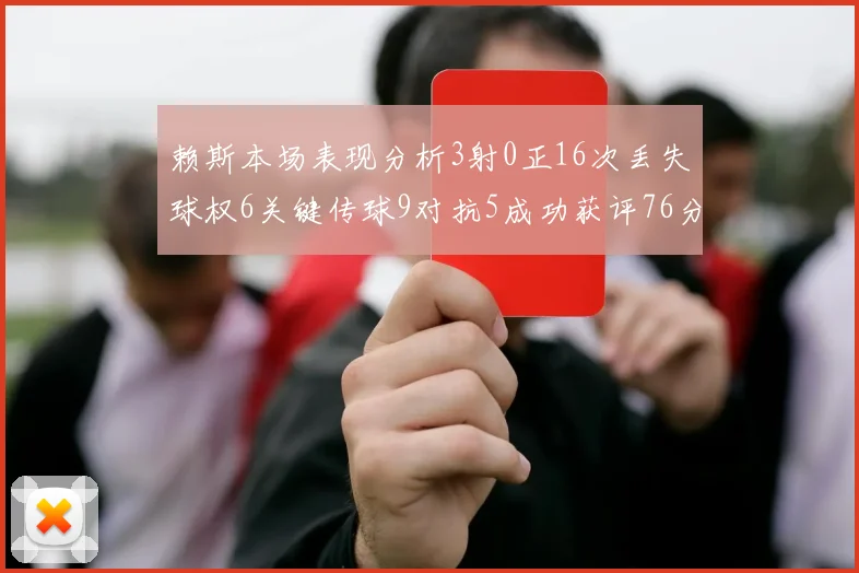 赖斯本场表现分析3射0正16次丢失球权6关键传球9对抗5成功获评76分