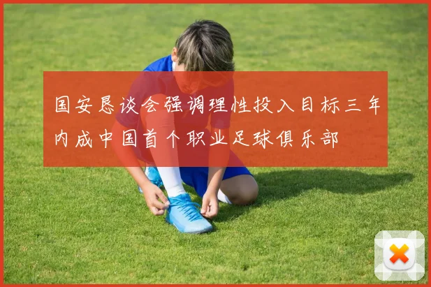 国安恳谈会强调理性投入目标三年内成中国首个职业足球俱乐部