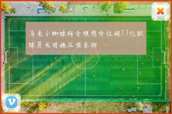 马竞小蜘蛛转会理想价位超13亿欧球员或将施压俱乐部